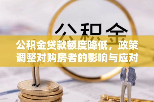 廉江公积金贷款额度降低，政策调整对购房者的影响与应对策略