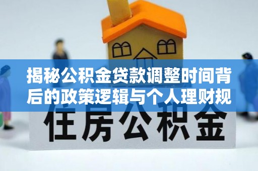 廉江揭秘公积金贷款调整时间背后的政策逻辑与个人理财规划