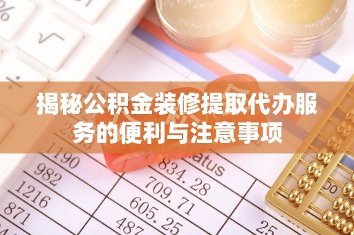 廉江揭秘公积金装修提取代办服务的便利与注意事项