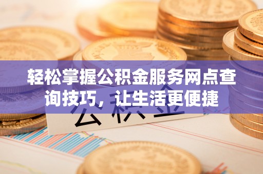 廉江轻松掌握公积金服务网点查询技巧，让生活更便捷