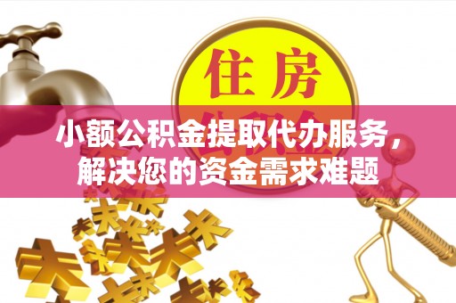 廉江小额公积金提取代办服务，解决您的资金需求难题