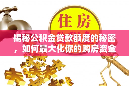 廉江揭秘公积金贷款额度的秘密，如何最大化你的购房资金