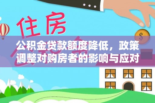 廉江公积金贷款额度降低，政策调整对购房者的影响与应对策略