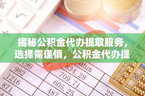 廉江揭秘公积金代办提取服务，选择需谨慎，公积金代办提取靠谱吗？