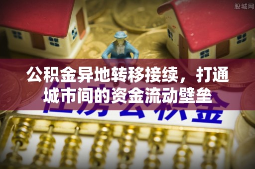 廉江公积金异地转移接续，打通城市间的资金流动壁垒
