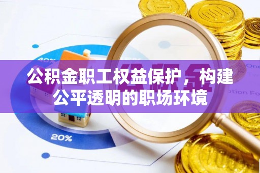 廉江公积金职工权益保护，构建公平透明的职场环境