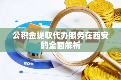 廉江公积金提取代办服务在西安的全面解析