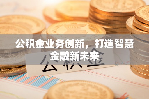 廉江公积金业务创新，打造智慧金融新未来