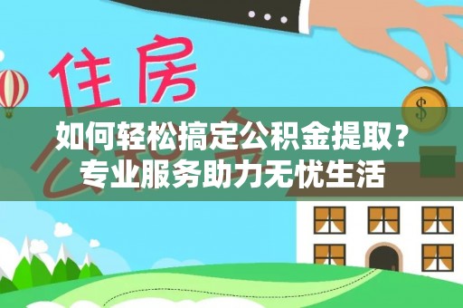 廉江如何轻松搞定公积金提取？专业服务助力无忧生活