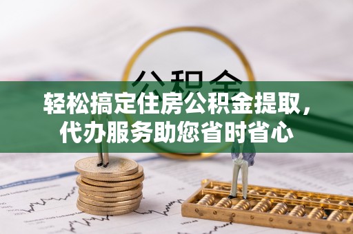 廉江轻松搞定住房公积金提取，代办服务助您省时省心