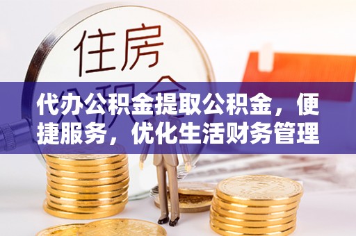 廉江代办公积金提取公积金，便捷服务，优化生活财务管理