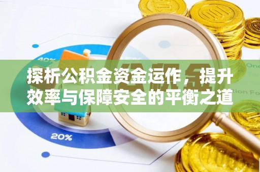 廉江探析公积金资金运作，提升效率与保障安全的平衡之道