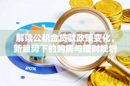 廉江解读公积金贷款政策变化，新趋势下的购房与理财规划