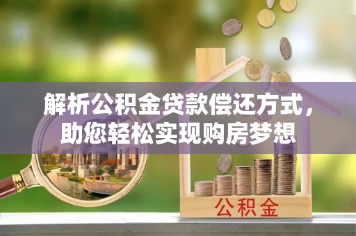 廉江解析公积金贷款偿还方式，助您轻松实现购房梦想