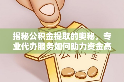 廉江揭秘公积金提取的奥秘，专业代办服务如何助力资金高效管理