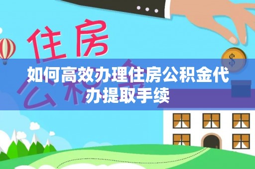 廉江如何高效办理住房公积金代办提取手续