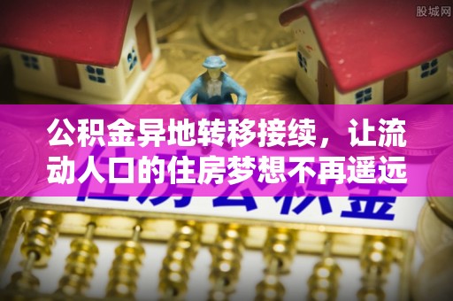 廉江公积金异地转移接续，让流动人口的住房梦想不再遥远