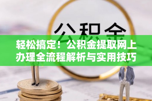廉江轻松搞定！公积金提取网上办理全流程解析与实用技巧