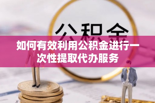 廉江如何有效利用公积金进行一次性提取代办服务