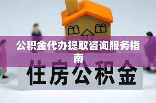 廉江公积金代办提取咨询服务指南