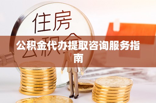 廉江公积金代办提取咨询服务指南