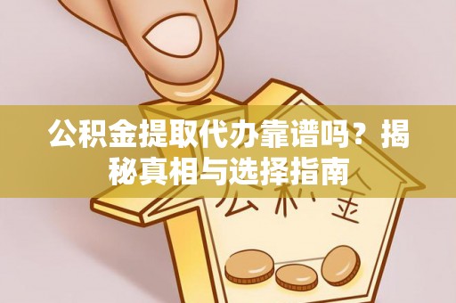 廉江公积金提取代办靠谱吗？揭秘真相与选择指南