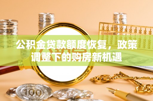 廉江公积金贷款额度恢复，政策调整下的购房新机遇