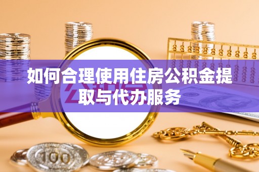 廉江如何合理使用住房公积金提取与代办服务
