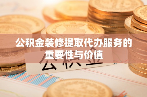 廉江公积金装修提取代办服务的重要性与价值