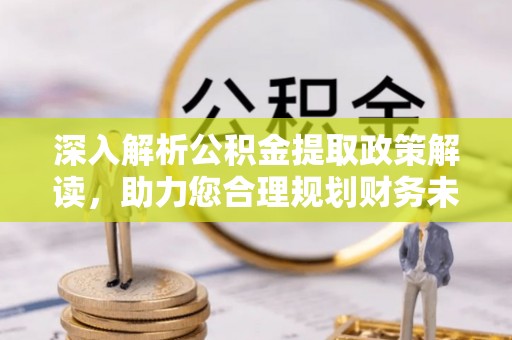 廉江深入解析公积金提取政策解读，助力您合理规划财务未来