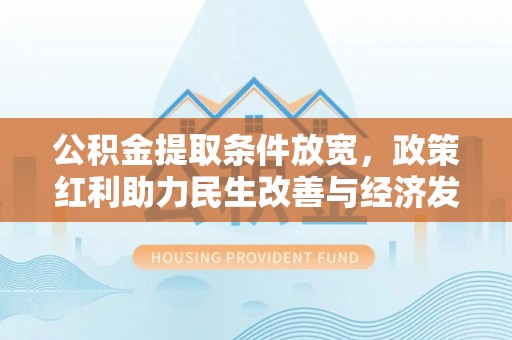 廉江公积金提取条件放宽，政策红利助力民生改善与经济发展