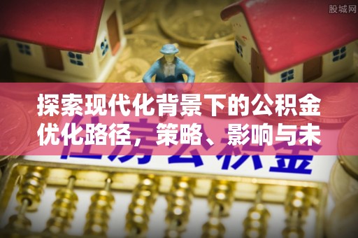 廉江探索现代化背景下的公积金优化路径，策略、影响与未来展望