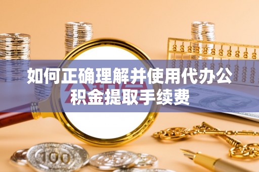 廉江如何正确理解并使用代办公积金提取手续费