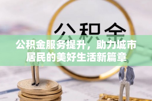 廉江公积金服务提升，助力城市居民的美好生活新篇章