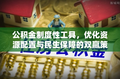 廉江公积金制度性工具，优化资源配置与民生保障的双赢策略