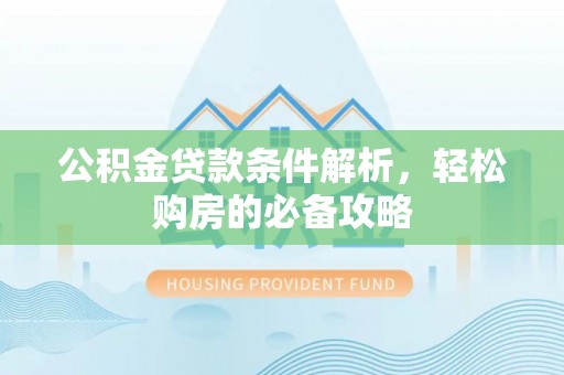 廉江公积金贷款条件解析，轻松购房的必备攻略