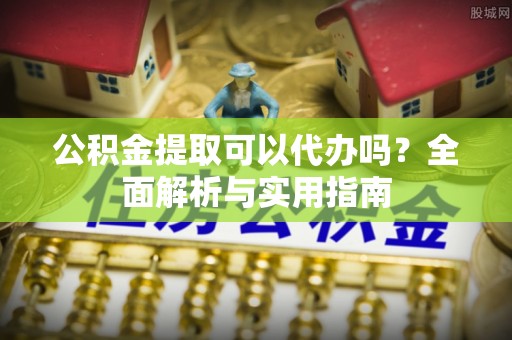 廉江公积金提取可以代办吗？全面解析与实用指南