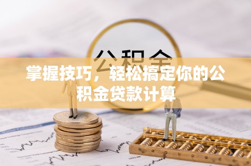 廉江掌握技巧，轻松搞定你的公积金贷款计算