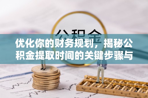 廉江优化你的财务规划，揭秘公积金提取时间的关键步骤与策略