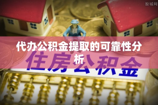 廉江代办公积金提取的可靠性分析