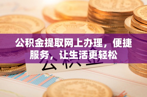 廉江公积金提取网上办理，便捷服务，让生活更轻松