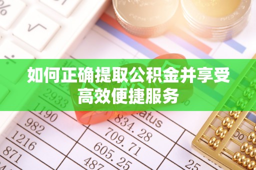 廉江如何正确提取公积金并享受高效便捷服务