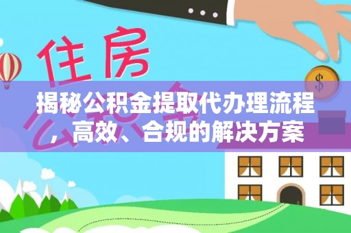 廉江揭秘公积金提取代办理流程，高效、合规的解决方案