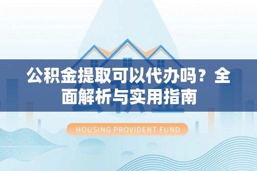 廉江公积金提取可以代办吗？全面解析与实用指南