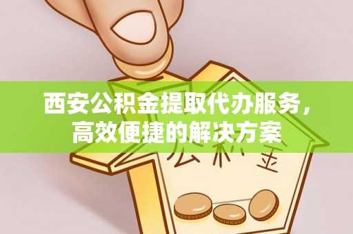 廉江西安公积金提取代办服务，高效便捷的解决方案