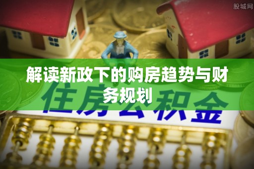 廉江解读新政下的购房趋势与财务规划