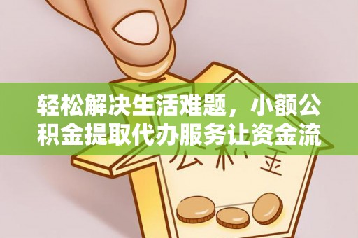 廉江轻松解决生活难题，小额公积金提取代办服务让资金流动更便捷
