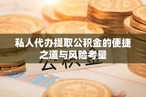廉江私人代办提取公积金的便捷之道与风险考量