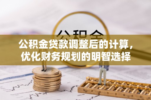 廉江公积金贷款调整后的计算，优化财务规划的明智选择