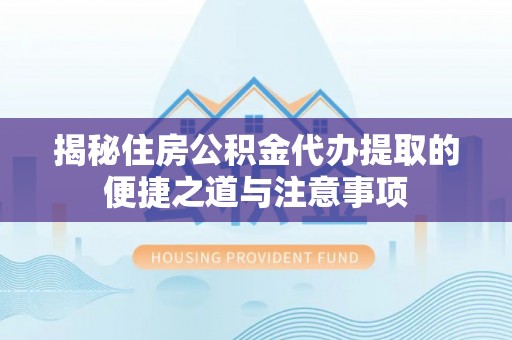 廉江揭秘住房公积金代办提取的便捷之道与注意事项
